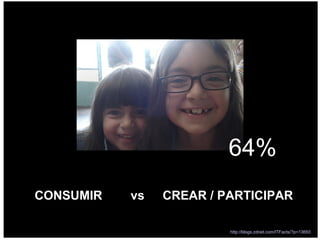 CONSUMIR  vs  CREAR / PARTICIPAR 64% http://blogs.zdnet.com/ITFacts/?p=13693   