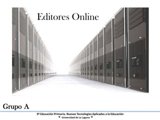 Editores Online




Grupo A
          3º Educación Primaria. Nuevas Tecnologías Aplicadas a la Educación
                            Universidad de La Laguna
 