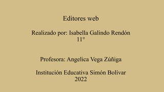 Editores web
Realizado por: Isabella Galindo Rendón
11°
Profesora: Angelica Vega Zúñiga
Institución Educativa Simón Bolívar
2022
 