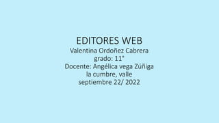 EDITORES WEB
Valentina Ordoñez Cabrera
grado: 11°
Docente: Angélica vega Zúñiga
la cumbre, valle
septiembre 22/ 2022
 