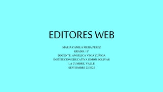 EDITORES WEB
MARIA CAMILA MEJIA PEREZ
GRADO: 11°
DOCENTE: ANGELICA VEGA ZUÑIGA
INSTITUCION EDUCATIVA SIMON BOLIVAR
LA CUMBRE, VALLE
SEPTIEMBRE 22/2022
 