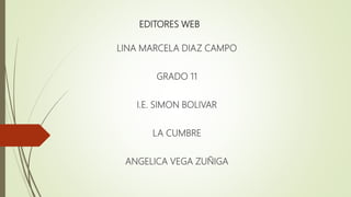 EDITORES WEB
LINA MARCELA DIAZ CAMPO
GRADO 11
I.E. SIMON BOLIVAR
LA CUMBRE
ANGELICA VEGA ZUÑIGA
 