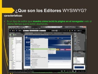 ¿Que son los Editores WYSIWYG? 
características: 
•Es un tipo de editor quemuestra cómo lucirá la página en el navegadorwe...