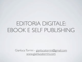 EDITORIA DIGITALE:
EBOOK E SELF PUBLISHING


  Gianluca Torrini - gianlucatorrini@gmail.com
            www.gianlucatorrini.com
 