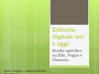 Editoria
digitale ieri
e oggi
Studio specifico
su Elle, Vogue e
Glamour
Nicola Vampiro - Angela Dimichele -
 