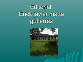 EditorialEditorial
Erick javier mattaErick javier matta
gutierrezgutierrez
 
