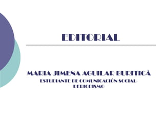 EDITORIAL
MARIA JIMENA AGUILAR BURITICÀ
ESTUDIANTE DE COMUNICACIÓN SOCIAL-
PERIODISMO
 