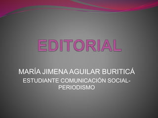 MARÍA JIMENA AGUILAR BURITICÁ
ESTUDIANTE COMUNICACIÓN SOCIAL-
PERIODISMO
 