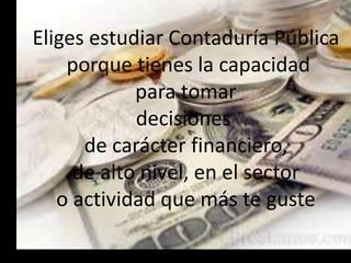 Eliges estudiar Contaduría Pública
porque tienes la capacidad
para tomar
decisiones
de carácter financiero,
de alto nivel, en el sector
o actividad que más te guste
 