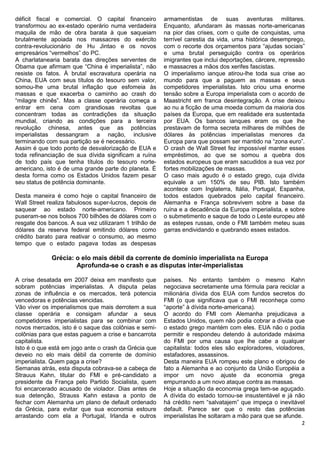 déficit fiscal e comercial. O capital financeiro        armamentistas de suas aventuras militares.
transformou ao ex-estado operário numa verdadeira       Enquanto, afundaram às massas norte-americanas
maquila de mão de obra barata à que saqueiam            na pior das crises, com o quite de conquistas, uma
brutalmente apoiada nos massacres do exército           terrível carestia da vida, uma histórica desemprego,
contra-revolucionário de Hu Jintao e os novos           com o recorte dos orçamentos para “ajudas sociais”
empresários “vermelhos” do PC.                          e uma brutal perseguição contra os operários
A charlatanearia barata das direções serventes de       imigrantes que inclui deportações, cárcere, repressão
Obama que afirmam que “China é imperialista”, não       e massacres a mãos dos xerifes fascistas.
resiste os fatos. À brutal escravatura operária na      O imperialismo ianque atirou-lhe toda sua crise ao
China, EUA com seus títulos do tesouro sem valor,       mundo para que a paguem as massas e seus
somou-lhe uma brutal inflação que esfomeia às           competidores imperialistas. Isto criou uma enorme
massas e que exacerba o caminho ao crash do             tensão sobre a Europa imperialista com o acordo de
“milagre chinês”. Mas a classe operária começa a        Maastricht em franca desintegração. A crise deixou
entrar em cena com grandiosas revoltas que              ao nu a ficção de uma moeda comum da maioria dos
concentram todas as contradições da situação            países da Europa, que em realidade era sustentada
mundial, criando as condições para a terceira           por EUA. Os bancos ianques eram os que lhe
revolução chinesa, antes que as potências               prestavam de forma secreta milhares de milhões de
imperialistas dessangram a nação, inclusive             dólares às potências imperialistas menores da
terminando com sua partição se é necessário.            Europa para que possam ser mantido na “zona euro”.
Assim é que todo ponto de desvalorização de EUA e       O crash de Wall Street fez impossível manter esses
toda refinanciação de sua dívida significam a ruína     empréstimos, ao que se somou a quebra dos
de todo país que tenha títulos do tesouro norte-        estados europeus que eram sacudidos a sua vez por
americano, isto é de uma grande parte do planeta. É     fortes mobilizações de massas.
desta forma como os Estados Unidos fazem pesar          O caso mais agudo é o estado grego, cuja dívida
seu status de potência dominante.                       equivale a um 150% de seu PIB. Isto também
                                                        acontece com Inglaterra, Itália, Portugal, Espanha,
Desta maneira é como hoje o capital financeiro de       todos estados quebrados pelo capital financeiro.
Wall Street realiza fabulosos super-lucros, depois de   Alemanha e França sobrevivem sobre a base da
saquear ao estado norte-americano. Primeiro             ruína e a decadência da Europa imperialista, e sobre
puseram-se nos bolsos 700 bilhões de dólares com o      o submetimento e saque de todo o Leste europeu até
resgate dos bancos. A sua vez utilizaram 1 trilhão de   as estepes russas, onde o FMI também meteu suas
dólares da reserva federal emitindo dólares como        garras endividando e quebrando esses estados.
crédito barato para reativar o consumo, ao mesmo
tempo que o estado pagava todas as despesas

             Grécia: o elo mais débil da corrente de domínio imperialista na Europa
                     Aprofunda-se o crash e as disputas inter-imperialistas

A crise desatada em 2007 deixa em manifesto que         países. No entanto também o mesmo Kahn
sobram potências imperialistas. A disputa pelas         negociava secretamente uma fórmula para reciclar a
zonas de influência e os mercados, terá potencia        milionária dívida dos EUA com fundos secretos do
vencedoras e potências vencidas.                        FMI (o que significava que o FMI reconheça como
Vão viver os imperialismos que mais derrotem a sua      “aporte” à dívida norte-americana).
classe operária e consigam afundar a seus               O acordo do FMI com Alemanha prejudicava a
competidores imperialistas para se combinar com         Estados Unidos, quem não podia cobrar a dívida que
novos mercados, isto é o saque das colônias e semi-     o estado grego mantém com eles. EUA não o podia
colônias para que estas paguem a crise e bancarrota     permitir e respondeu detendo à autoridade máxima
capitalista.                                            do FMI por uma causa que lhe cabe a qualquer
Isto é o que está em jogo ante o crash da Grécia que    capitalista: todos eles são exploradores, violadores,
deveio no elo mais débil da corrente de domínio         estafadores, assassinos.
imperialista. Quem paga a crise?                        Desta maneira EUA rompeu este plano e obrigou de
Semanas atrás, esta disputa cobrava-se a cabeça de      fato a Alemanha e ao conjunto da União Européia a
Strauus Kahn, titular do FMI e pré-candidato a          impor um novo ajuste da economia grega
presidente da França pelo Partido Socialista, quem      empurrando a um novo ataque contra as massas.
foi encarcerado acusado de violador. Dias antes de      Hoje a situação da economia grega tem-se aguçado.
sua detenção, Strauss Kahn estava a ponto de            A dívida do estado tornou-se insustentável e já não
fechar com Alemanha um plano de default ordenado        há crédito nem “salvatajem” que impeça o inevitável
da Grécia, para evitar que sua economia estoure         default. Parece ser que o resto das potências
arrastando com ela a Portugal, Irlanda e outros         imperialistas lhe soltaram a mão para que se afunde.
                                                                                                            2
 