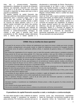 Ante      isto   o    primeiro-ministro   Papandreu,       afundamento e colonização da Grécia. Revolução e
expressando o desespero do conjunto da burguesia,          contra-revolução já se vêem a cara; a burguesia
ofereceu sua demissão, enquanto com uma nova               alista suas bandas fascistas e prepara à casta de
greve geral o 15 de junho, as massas novamente             oficiais dos Coronéis assassinos, mas também a
começam a responder ao ataque para que a crise a           classe operária apresenta batalha brigando como no
paguem os capitalistas.                                    Magreb e Oriente Médio. Este é o caráter dos atuais
Os estados maiores do capital financeiro das               combates de classe.
diferentes potências imperialistas baralham possíveis      Assim de “forte” está o regime capitalista imperialista:
alternativas para a economia grega. Uma é que              todos contra todos, se metem presos, se disputam os
Grécia saia dos acordos de Maastrich e que                 mercados, não podem impedir novas irrupções de
desvalorize sua moeda e portanto afunde o salário          massas. E em frente a esta débâcle, quando é o
do conjunto da classe operária; outra é ir a um            momento de esmagar aos capitalistas, as direções
default (calote) controlado mas dentro dos acordos         da classe operária querem pôr aos explorados à
de Maastrich e o euro com um brutal plano de               defensiva, aos pés dos regimes burgueses e suas
privatizações que se aprofunda com milhares de             instituições. Basta! É o momento de golpear ao
demissões; e outro é que a burguesia com ataques           imperialismo generalizando o combate do Magreb a
fascistas e contra-revolucionários esmague às              toda Europa! É o momento de responder à
massas e esta seria a garantia para novos                  bancarrota imperialista com a revolução socialista!
empréstimos do FMI. Qualquer destas alternativas           Há que expropriar aos expropriadores!
seria o inferno para a classe operária e o



                                CHINA: Viva as revoltas da classe operária!
  O passado fim de semana na China, milhares de trabalhadores que migram do campo à cidade para tentar conseguir
  um trabalho, protagonizaram uma grande revolta na cidade de Zengcheng na província de Guangdon (Cantón),
  incendiando carros de polícia e queimando edifícios oficiais. A repressão do governo deixou a 25 trabalhadores
  detidos.
  Esta revolta dos trabalhadores foi em resposta a que na sexta-feira passada a polícia atacou à vendedora ambulante
  Wang Lianmei de 20 anos que estava grávida. Foi a faísca que acendeu a raiva que têm milhões de trabalhadores
  chineses ante o brutal ataque que comanda o governo de Hu Jintao com superexplotación, repressão e que agora se
  lhe soma uma brutal inflação com uma terrível suba de preços dos alimentos e das moradias.
  Este não foi um fato isolado. Na semana passada na cidade de Chaozhou, localidade da província de Guangdon, o
  operário ceramista Xion de 19 anos, que participava em um protesto por reclamos salariais, recebeu uma ferida de
  arma branca depois de discutir com seu chefe os salários não pagos na fábrica. Os trabalhadores indignados saíram à
  rua a protestar atacando edifícios do governo e incendiando veículos.
  Em abril passado os motoristas de caminhões de Shangai, o maior porto de contentores do mundo, declararam uma
  greve de vários dias para protestar contra a carestia da vida e a alça do preço da gasolina.
  É que a super-exploração dessa verdadeira maquila para as transnacionais imperialistas que é China, junto à brutal
  carestia da vida já não se agüenta mais.
  Este combate da classe operária chinesa estendeu-se também à região de Mongolia onde centos de trabalhadores
  protagonizaram manifestações contra a sobre-exploração dos recursos mineiros.
  Hoje os operários chineses começam a pôr-se de pé como parte das revolucione operárias e socialistas que
  começaram no Norte da África e Oriente Médio.

  Liberdade imediata e incondicional aos trabalhadores chineses presos a mãos do governo Hu Jintao servente do
  imperialismo!
  Viva a heróica luta da classe operária chinesa!
  Pela terceira revolução Chinesa que restaure a ditadura do proletariado sob formas revolucionárias!


    O parasitismo do capital financeiro exacerba o crash, a revolução e a contra-revolução

No meio desta situação e ante a débâcle do sistema         enormes lucros das transnacionais imperialistas
capitalista mundial, o parasitismo se exacerba a           fazem de “locomotiva” da economia mundial ou que
graus extremos. Por momentos, pareceria ser que os         os pequenos nichos de “crescimento”, que são
                                                                                                                   3
 