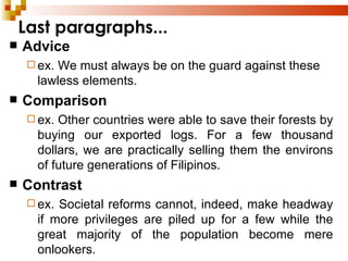 Last paragraphs... Advice ex. We must always be on the guard against these lawless elements. Comparison ex. Other countries were able to save their forests by buying our exported logs. For a few thousand dollars, we are practically selling them the environs of future generations of Filipinos. Contrast ex. Societal reforms cannot, indeed, make headway if more privileges are piled up for a few while the great majority of the population become mere onlookers. 