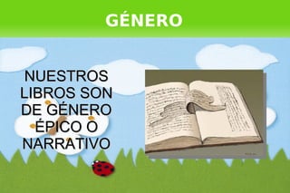 GÉNERO


     NUESTROS
    LIBROS SON
    DE GÉNERO
      ÉPICO O
    NARRATIVO

                  
 