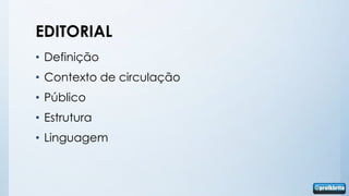 EDITORIAL
• Definição
• Contexto de circulação
• Público
• Estrutura
• Linguagem
 