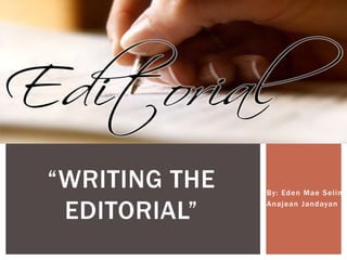 By: Eden Mae Selim
Anajean Jandayan
“WRITING THE
EDITORIAL”
 