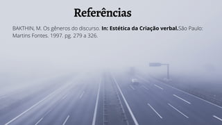 Referências
BAKTHIN, M. Os gêneros do discurso. In: Estética da Criação verbal.São Paulo:
Martins Fontes. 1997. pg. 279 a 326.
 