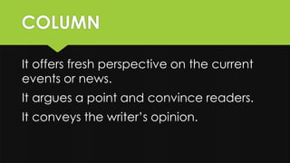 COLUMN
It offers fresh perspective on the current
events or news.
It argues a point and convince readers.
It conveys the writer’s opinion.
 