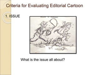 Criteria for Evaluating Editorial Cartoon
1. ISSUE
What is the issue all about?
 