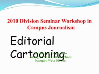 2010 Division Seminar Workshop in
Campus Journalism
Editorial
Cartooning
Lilybeth A. Guernaldo
Nasugbu West Central School
Nasugbu West District
 
