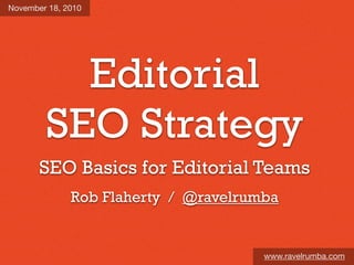 Editorial
SEO Strategy
www.ravelrumba.com
November 18, 2010
SEO Basics for Editorial Teams
Rob Flaherty / @ravelrumba
 