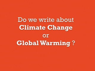 Do we write about
Climate Change
or
GlobalWarming ?
 