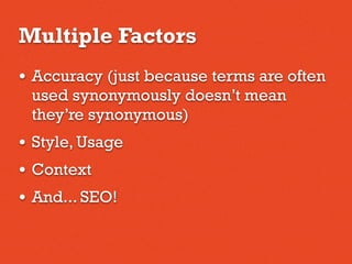 Multiple Factors
• Accuracy (just because terms are often
used synonymously doesn’t mean
they’re synonymous)
• Style, Usage
• Context
• And... SEO!
 