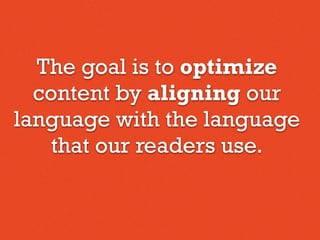 The goal is to optimize
content by aligning our
language with the language
that our readers use.
 