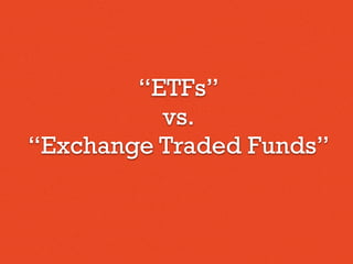 “ETFs”
vs.
“Exchange Traded Funds”
 