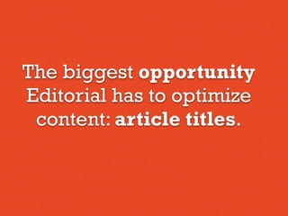 The biggest opportunity
Editorial has to optimize
content: article titles.
 
