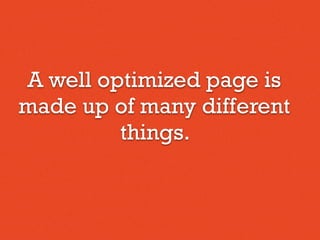A well optimized page is
made up of many different
things.
 