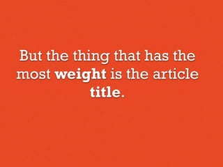 But the thing that has the
most weight is the article
title.
 