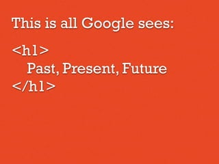 This is all Google sees:
<h1>
Past, Present, Future
</h1>
 