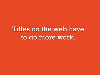Titles on the web have
to do more work.
 