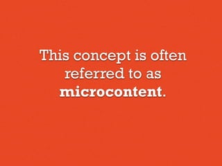 This concept is often
referred to as
microcontent.
 
