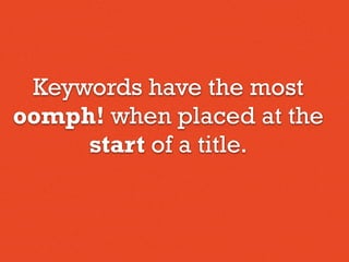 Keywords have the most
oomph! when placed at the
start of a title.
 