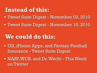 • Tweet Suite Digest - November 03, 2010
• Tweet Suite Digest - November 10, 2010
Instead of this:
We could do this:
• OII, iPhone Apps, and Fantasy Football
Insurance - Tweet Suite Digest
• NASP,WCB, and Dr.Wecht - This Week
on Twitter
 
