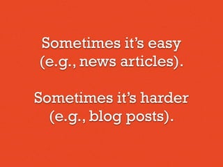 Sometimes it’s easy
(e.g., news articles).
Sometimes it’s harder
(e.g., blog posts).
 