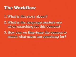 The Workflow
1.What is this story about?
2.What is the language readers use
when searching for this content?
3. How can we fine-tune the content to
match what users are searching for?
 