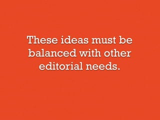 These ideas must be
balanced with other
editorial needs.
 