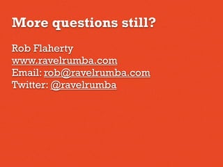 More questions still?
Rob Flaherty
www.ravelrumba.com
Email: rob@ravelrumba.com
Twitter: @ravelrumba
 