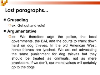 Last paragraphs... Crusading ex. Get out and vote! Argumentative ex. We therefore urge the police, the local governments, the BAI, and the courts to crack down hard on dog thieves. In the old American West, horse thieves are lynched. We are not advocating the same punishment for dog thieves but they should be treated as criminals, not as mere pranksters. If we don’t, our moral values will certainly go to the dogs. 