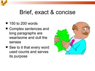 Brief, exact & concise 150 to 200 words Complex sentences and long paragraphs are wearisome and dull the senses See to it that every word used counts and serves its purpose 