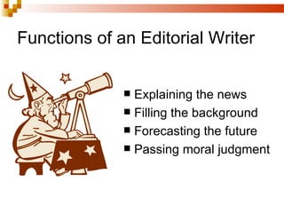 Functions of an Editorial Writer <ul><li>Explaining the news  </li></ul><ul><li>Filling the background </li></ul><ul><li>F...