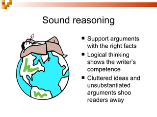 Sound reasoning <ul><li>Support arguments with the right facts </li></ul><ul><li>Logical thinking shows the writer’s compe...