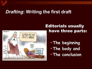Drafting: Writing the first draft
Editorials usually
have three parts:
The beginning
The body and
The conclusion
 
