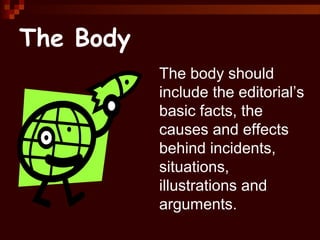 The Body
The body should
include the editorial’s
basic facts, the
causes and effects
behind incidents,
situations,
illustrations and
arguments.
 
