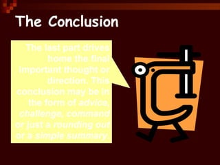 The Conclusion
The last part drives
home the final
important thought or
direction. This
conclusion may be in
the form of advice,
challenge, command
or just a rounding out
or a simple summary.
 
