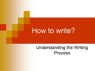 How to write?
Understanding the Writing
Process
 