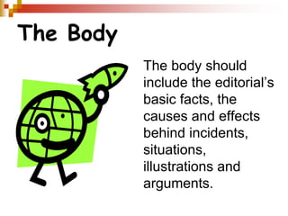 The Body
The body should
include the editorial’s
basic facts, the
causes and effects
behind incidents,
situations,
illustrations and
arguments.
 
