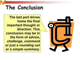 The Conclusion
The last part drives
home the final
important thought or
direction. This
conclusion may be in
the form of advice,
challenge, command
or just a rounding out
or a simple summary.
 